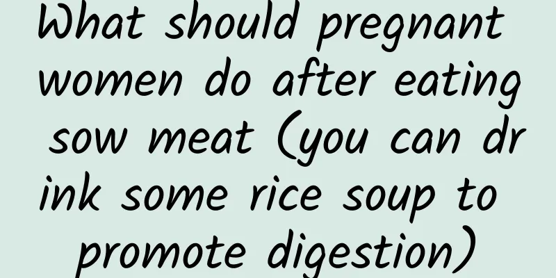 What should pregnant women do after eating sow meat (you can drink some rice soup to promote digestion)