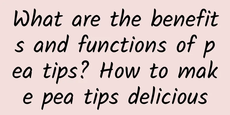 What are the benefits and functions of pea tips? How to make pea tips delicious