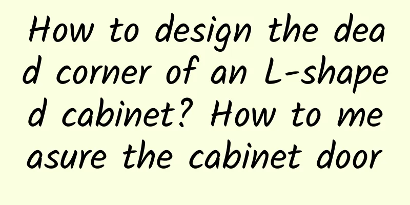 How to design the dead corner of an L-shaped cabinet? How to measure the cabinet door