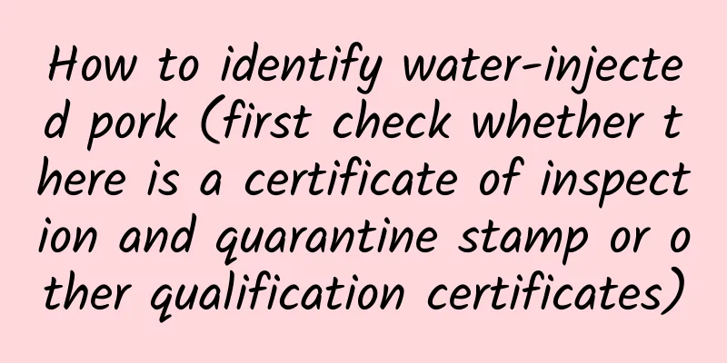How to identify water-injected pork (first check whether there is a certificate of inspection and quarantine stamp or other qualification certificates)