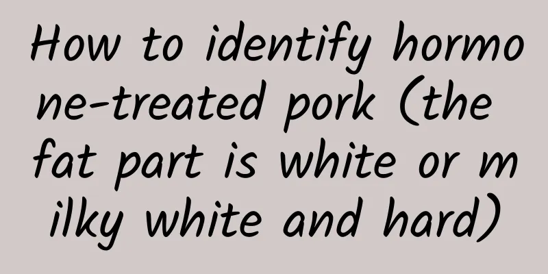 How to identify hormone-treated pork (the fat part is white or milky white and hard)