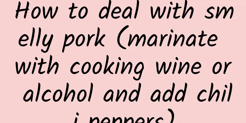 How to deal with smelly pork (marinate with cooking wine or alcohol and add chili peppers)