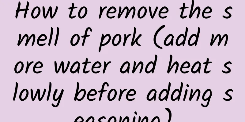 How to remove the smell of pork (add more water and heat slowly before adding seasoning)