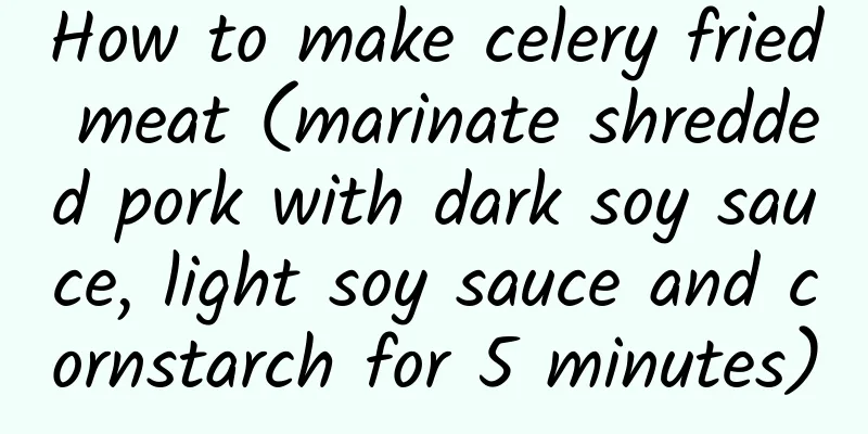 How to make celery fried meat (marinate shredded pork with dark soy sauce, light soy sauce and cornstarch for 5 minutes)