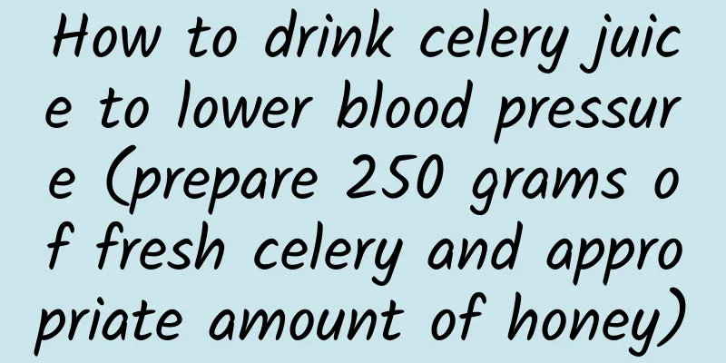 How to drink celery juice to lower blood pressure (prepare 250 grams of fresh celery and appropriate amount of honey)
