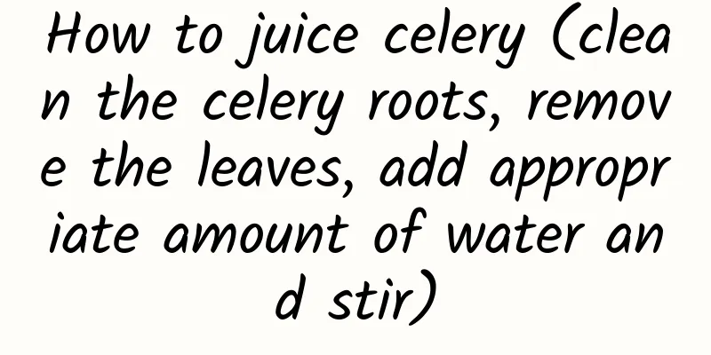 How to juice celery (clean the celery roots, remove the leaves, add appropriate amount of water and stir)