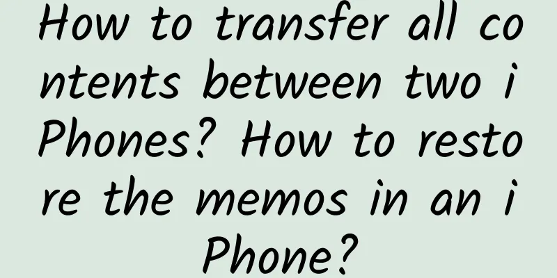 How to transfer all contents between two iPhones? How to restore the memos in an iPhone?