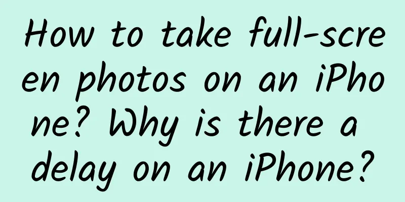How to take full-screen photos on an iPhone? Why is there a delay on an iPhone?