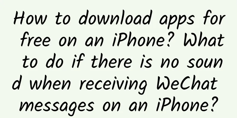 How to download apps for free on an iPhone? What to do if there is no sound when receiving WeChat messages on an iPhone?