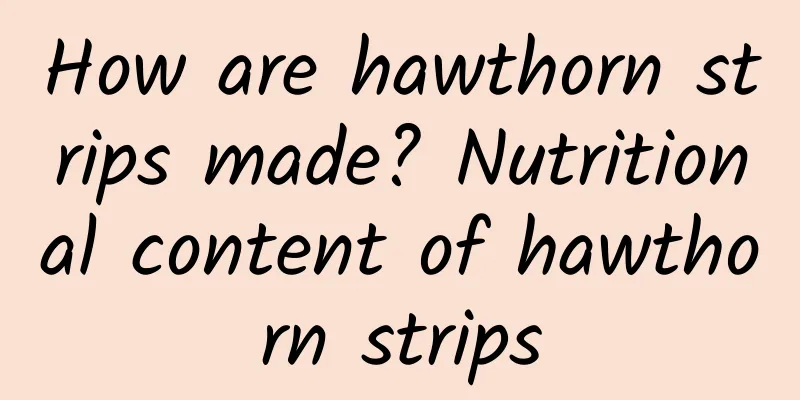 How are hawthorn strips made? Nutritional content of hawthorn strips