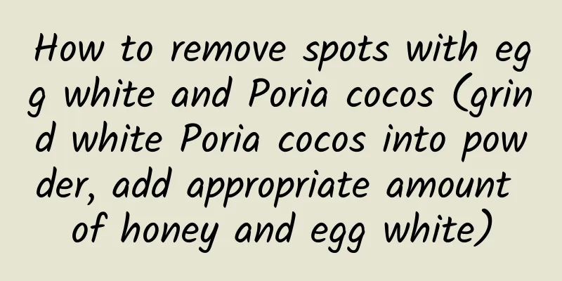 How to remove spots with egg white and Poria cocos (grind white Poria cocos into powder, add appropriate amount of honey and egg white)
