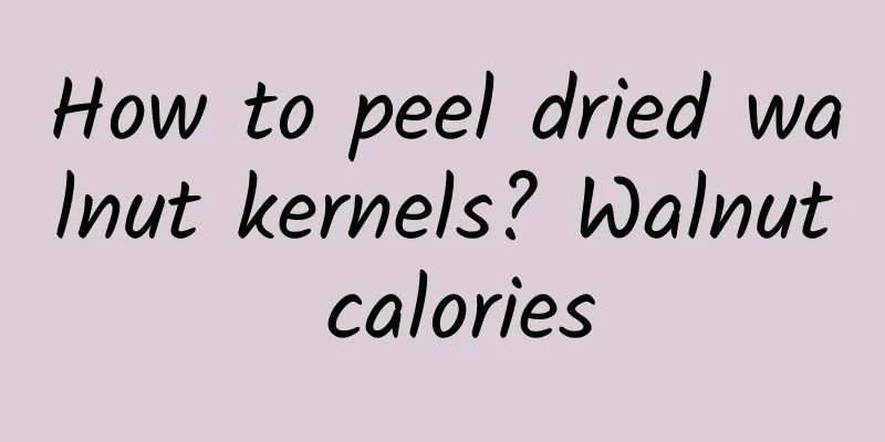 How to peel dried walnut kernels? Walnut calories