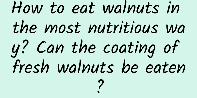 How to eat walnuts in the most nutritious way? Can the coating of fresh walnuts be eaten?