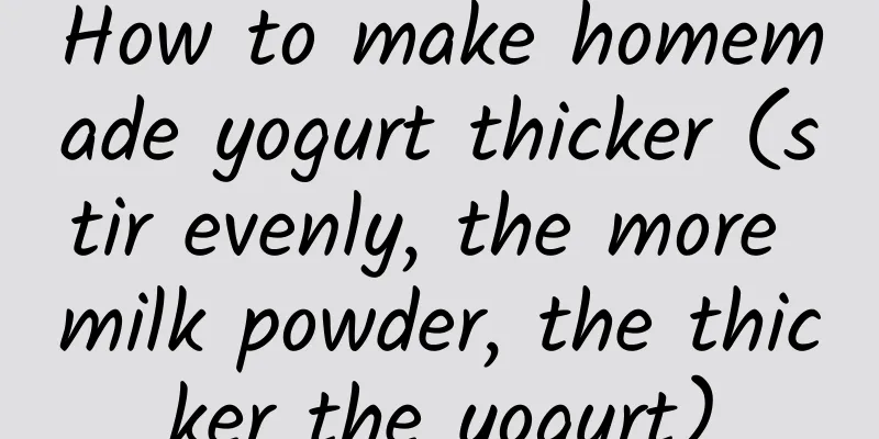 How to make homemade yogurt thicker (stir evenly, the more milk powder, the thicker the yogurt)