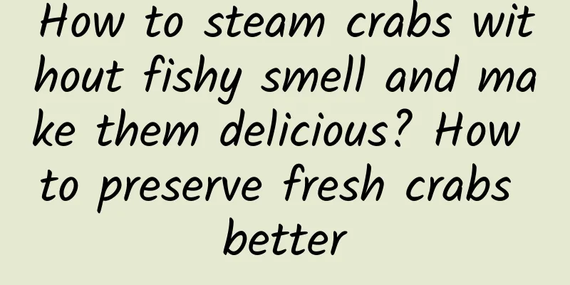 How to steam crabs without fishy smell and make them delicious? How to preserve fresh crabs better