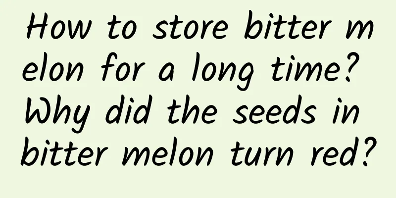 How to store bitter melon for a long time? Why did the seeds in bitter melon turn red?