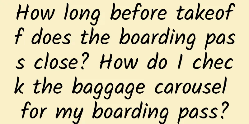 How long before takeoff does the boarding pass close? How do I check the baggage carousel for my boarding pass?