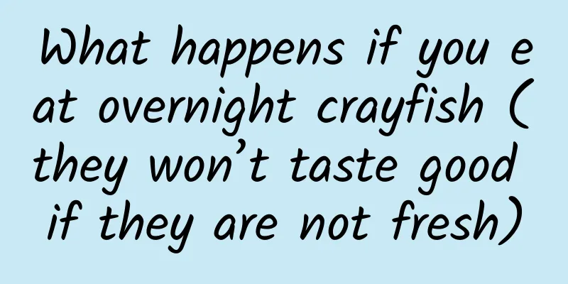 What happens if you eat overnight crayfish (they won’t taste good if they are not fresh)