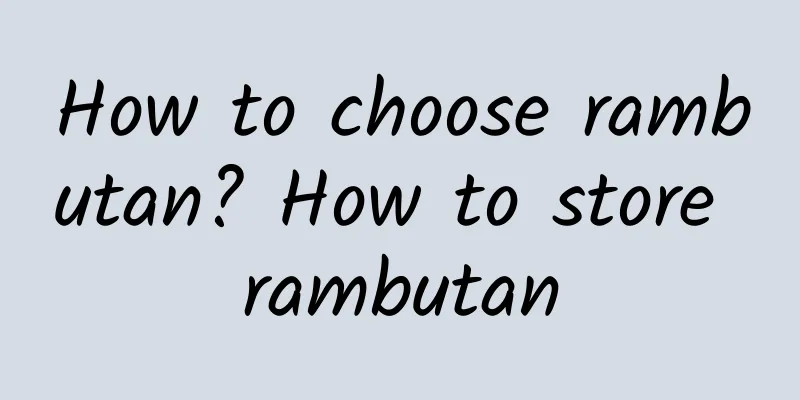 How to choose rambutan? How to store rambutan