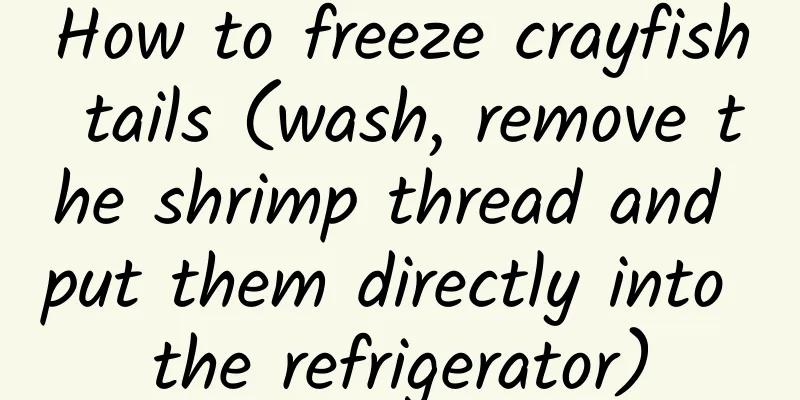 How to freeze crayfish tails (wash, remove the shrimp thread and put them directly into the refrigerator)