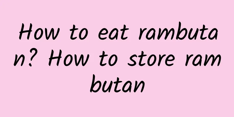 How to eat rambutan? How to store rambutan