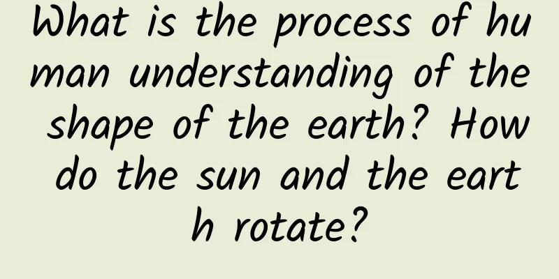 What is the process of human understanding of the shape of the earth? How do the sun and the earth rotate?