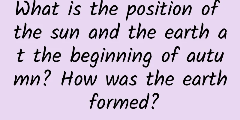 What is the position of the sun and the earth at the beginning of autumn? How was the earth formed?