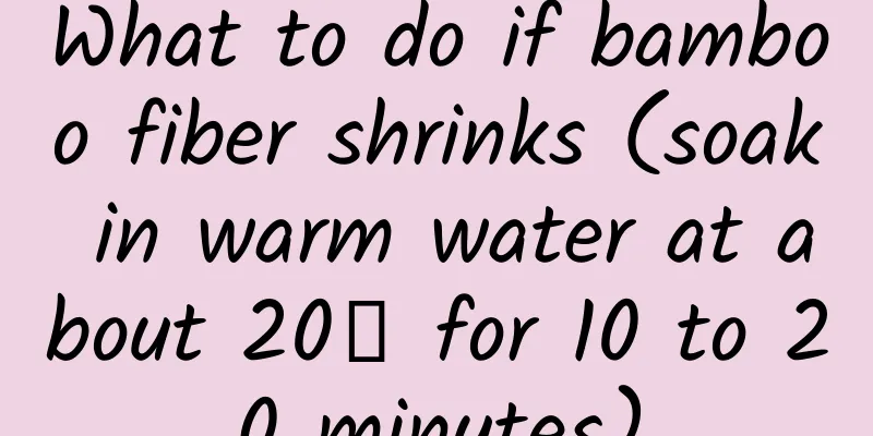 What to do if bamboo fiber shrinks (soak in warm water at about 20℃ for 10 to 20 minutes)