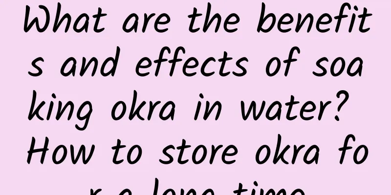 What are the benefits and effects of soaking okra in water? How to store okra for a long time