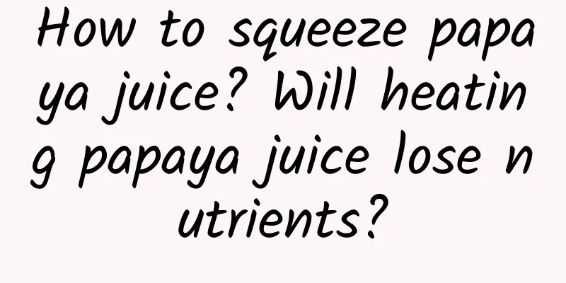 How to squeeze papaya juice? Will heating papaya juice lose nutrients?