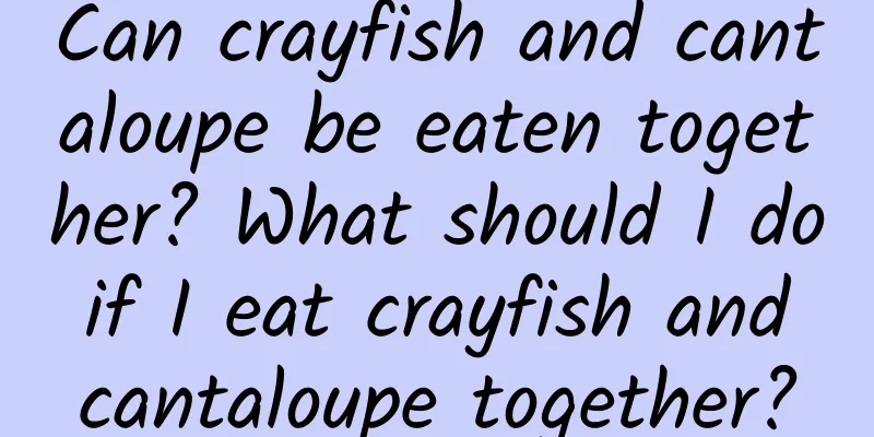 Can crayfish and cantaloupe be eaten together? What should I do if I eat crayfish and cantaloupe together?