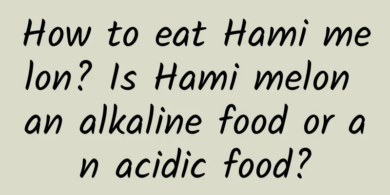 How to eat Hami melon? Is Hami melon an alkaline food or an acidic food?