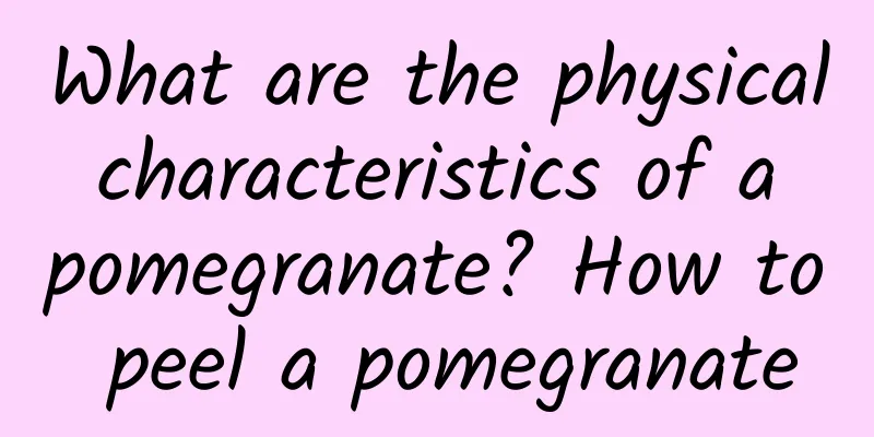 What are the physical characteristics of a pomegranate? How to peel a pomegranate