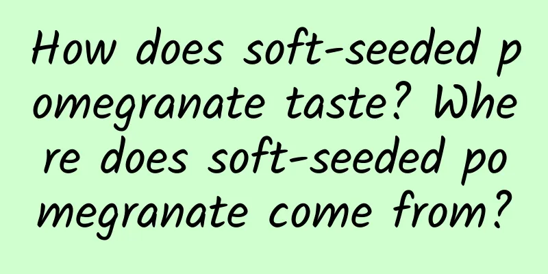 How does soft-seeded pomegranate taste? Where does soft-seeded pomegranate come from?