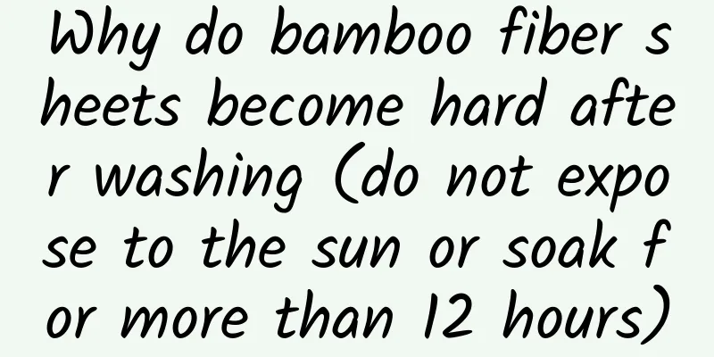 Why do bamboo fiber sheets become hard after washing (do not expose to the sun or soak for more than 12 hours)