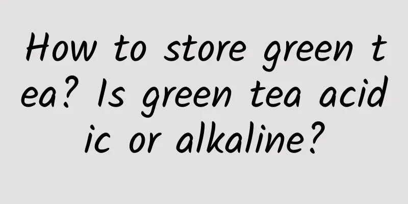 How to store green tea? Is green tea acidic or alkaline?