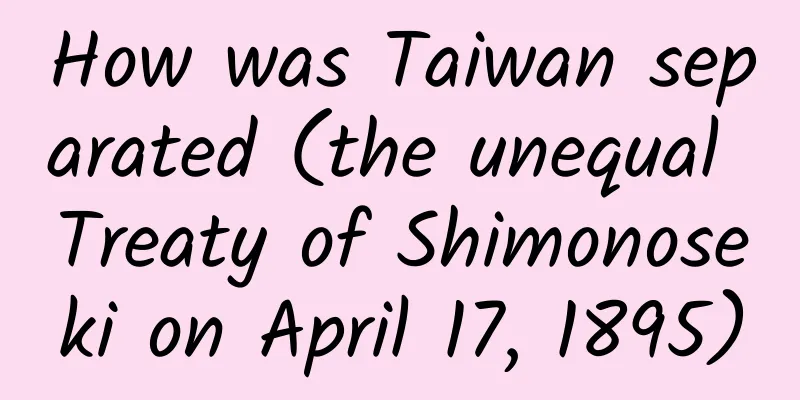How was Taiwan separated (the unequal Treaty of Shimonoseki on April 17, 1895)
