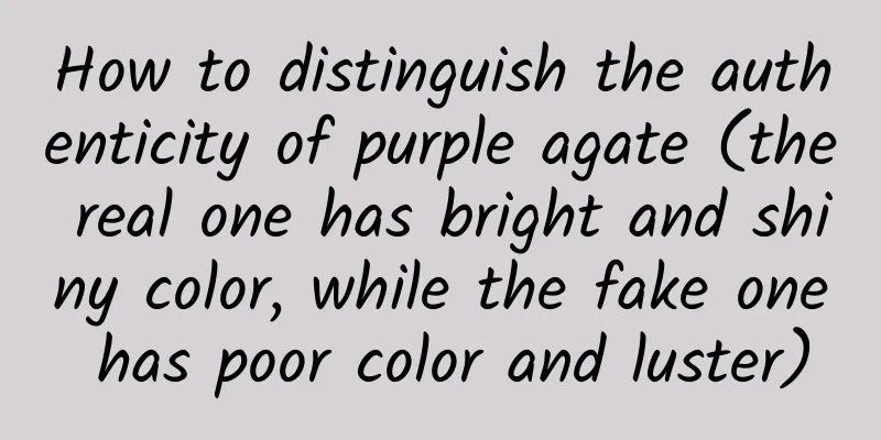 How to distinguish the authenticity of purple agate (the real one has bright and shiny color, while the fake one has poor color and luster)