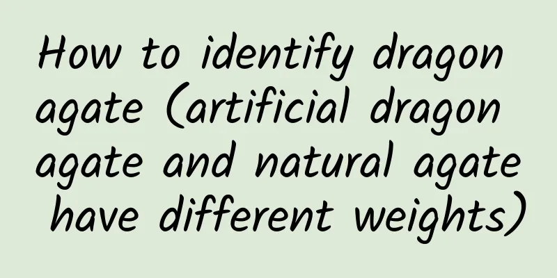 How to identify dragon agate (artificial dragon agate and natural agate have different weights)