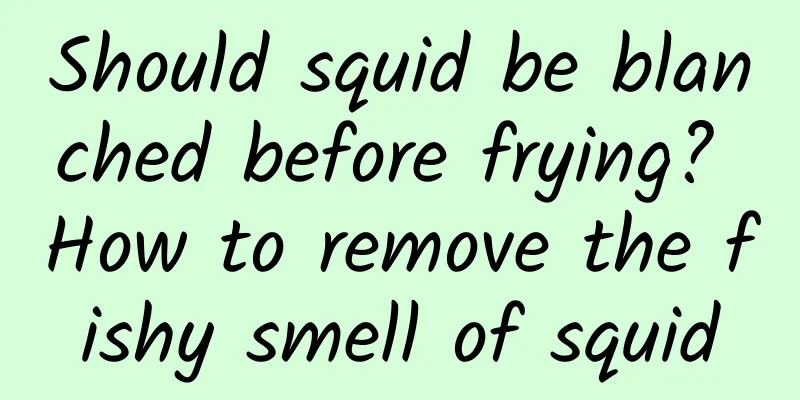 Should squid be blanched before frying? How to remove the fishy smell of squid