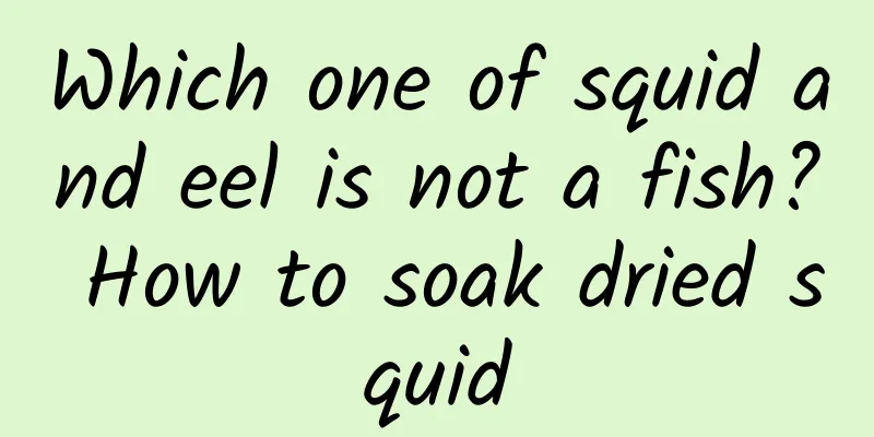 Which one of squid and eel is not a fish? How to soak dried squid