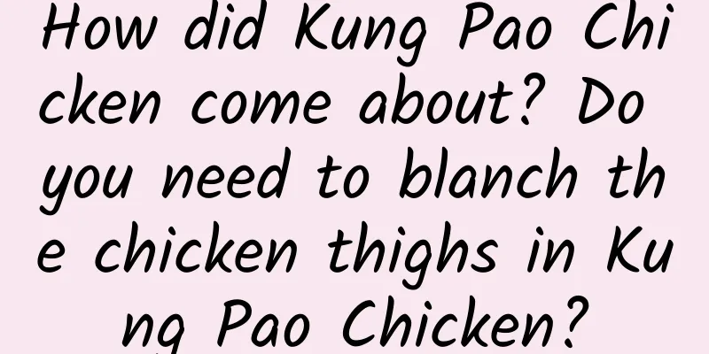 How did Kung Pao Chicken come about? Do you need to blanch the chicken thighs in Kung Pao Chicken?