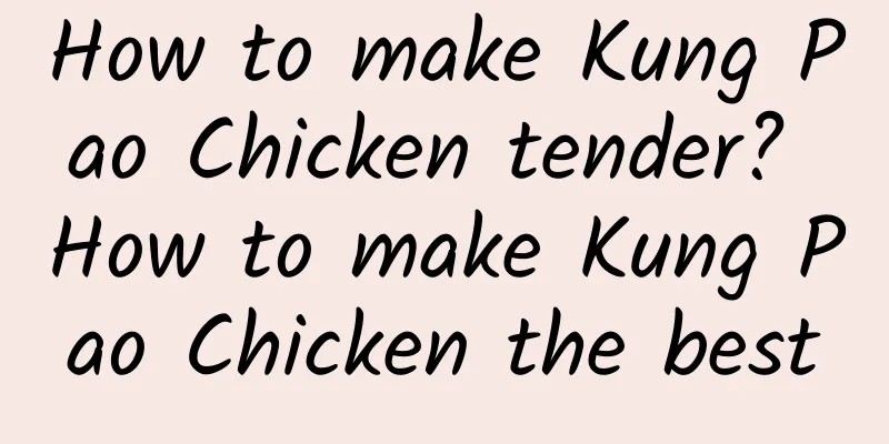 How to make Kung Pao Chicken tender? How to make Kung Pao Chicken the best