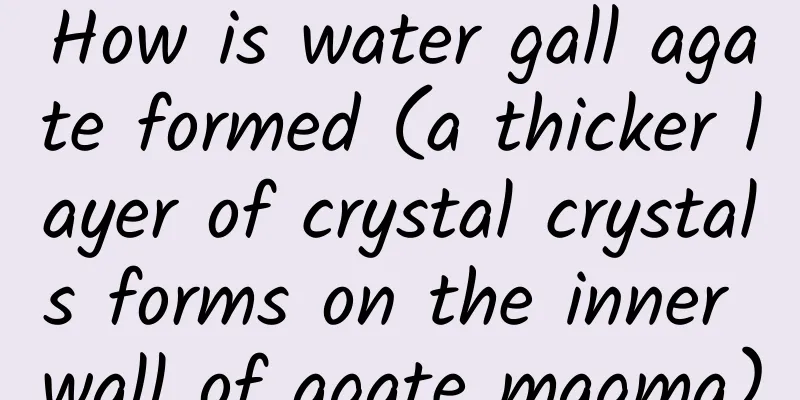 How is water gall agate formed (a thicker layer of crystal crystals forms on the inner wall of agate magma)