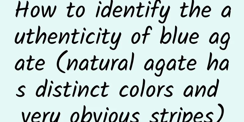 How to identify the authenticity of blue agate (natural agate has distinct colors and very obvious stripes)