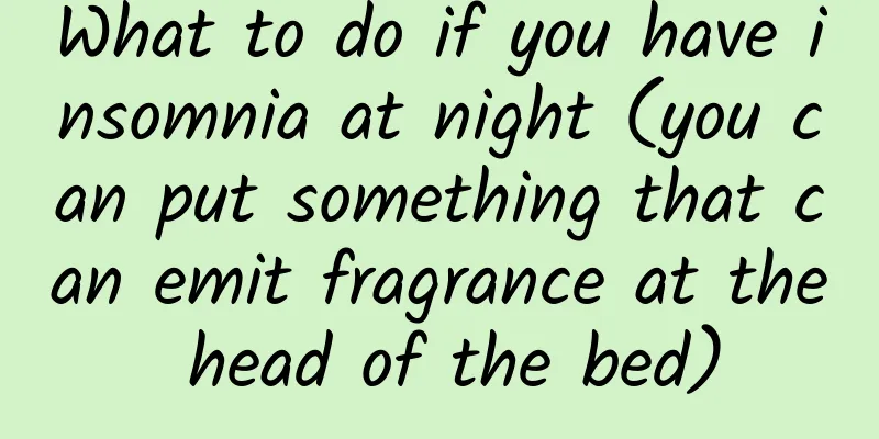 What to do if you have insomnia at night (you can put something that can emit fragrance at the head of the bed)