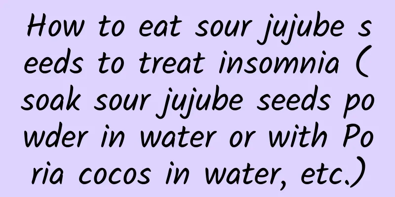 How to eat sour jujube seeds to treat insomnia (soak sour jujube seeds powder in water or with Poria cocos in water, etc.)
