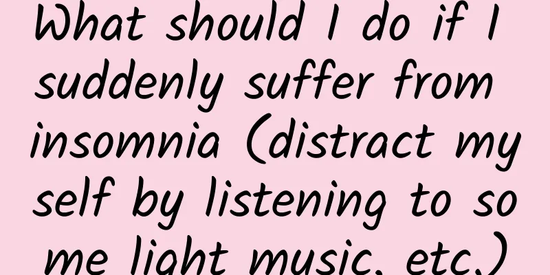 What should I do if I suddenly suffer from insomnia (distract myself by listening to some light music, etc.)