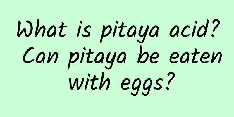 What is pitaya acid? Can pitaya be eaten with eggs?