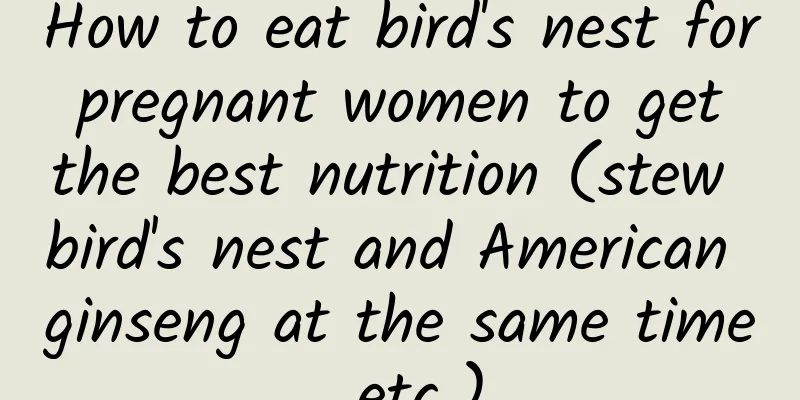 How to eat bird's nest for pregnant women to get the best nutrition (stew bird's nest and American ginseng at the same time, etc.)